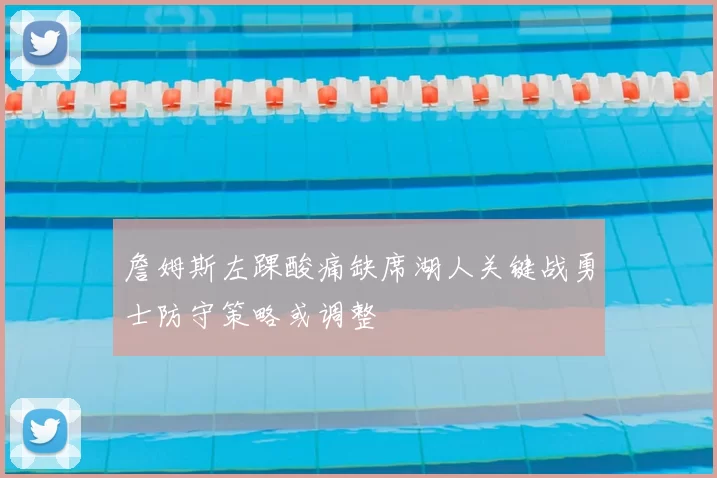 詹姆斯左踝酸痛缺席湖人关键战勇士防守策略或调整
