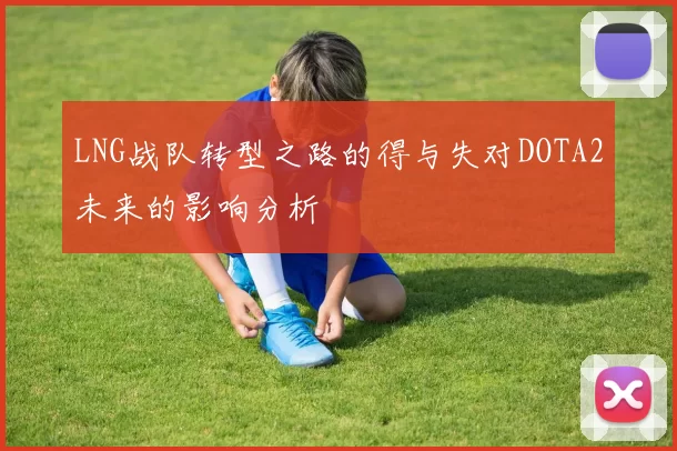 LNG战队转型之路的得与失对DOTA2未来的影响分析