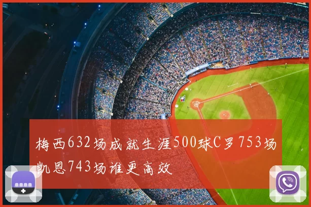 梅西632场成就生涯500球C罗753场凯恩743场谁更高效