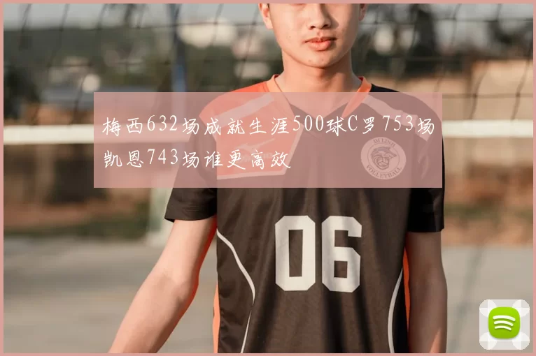 梅西632场成就生涯500球C罗753场凯恩743场谁更高效