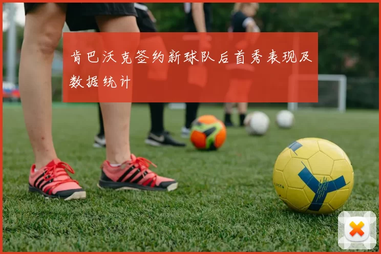 肯巴沃克签约新球队后首秀表现及数据统计