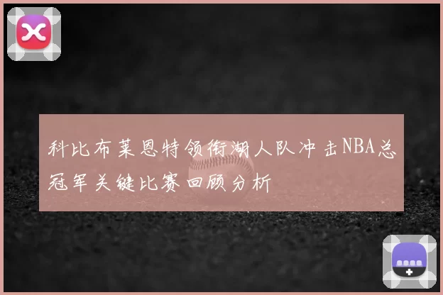 科比布莱恩特领衔湖人队冲击NBA总冠军关键比赛回顾分析