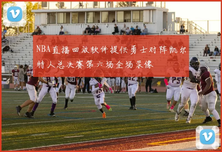 NBA直播回放软件提供勇士对阵凯尔特人总决赛第六场全场录像