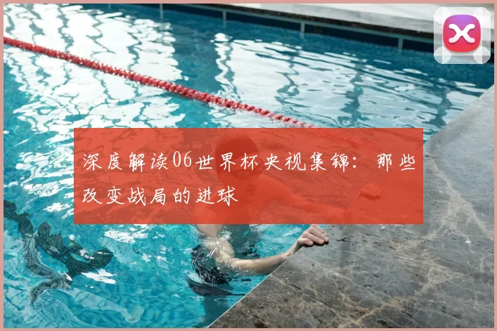 深度解读06世界杯央视集锦：那些改变战局的进球