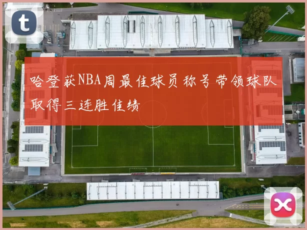 哈登获NBA周最佳球员称号带领球队取得三连胜佳绩