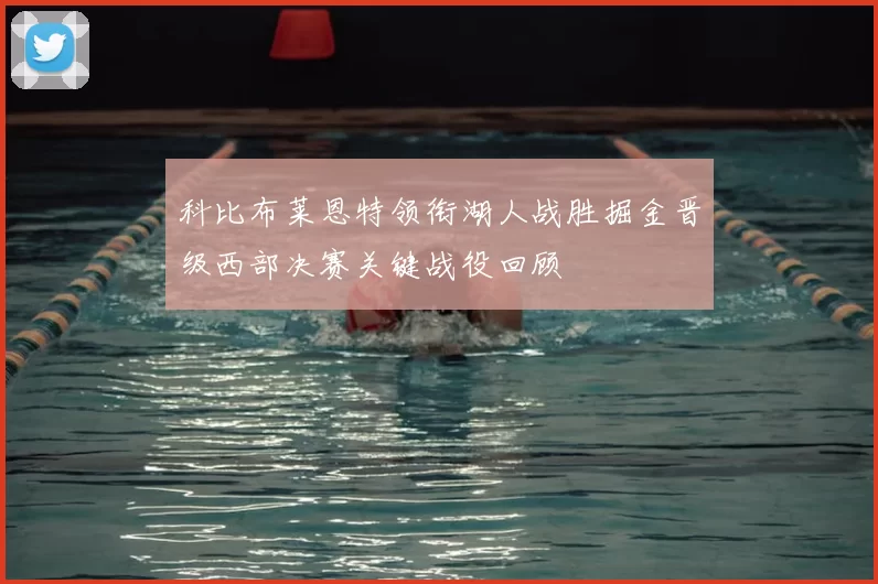 科比布莱恩特领衔湖人战胜掘金晋级西部决赛关键战役回顾