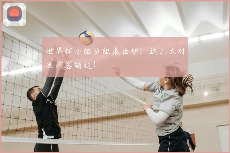 世界杯小组分组表出炉：这三大对决不容错过！