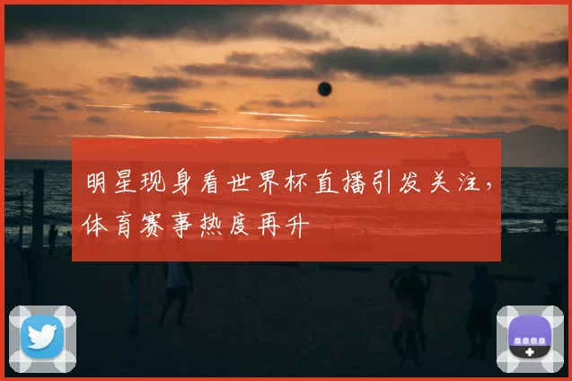 明星现身看世界杯直播引发关注,体育赛事热度再升