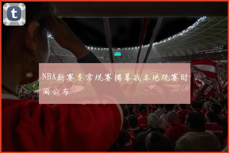 NBA新赛季常规赛揭幕战本地观赛时间公布