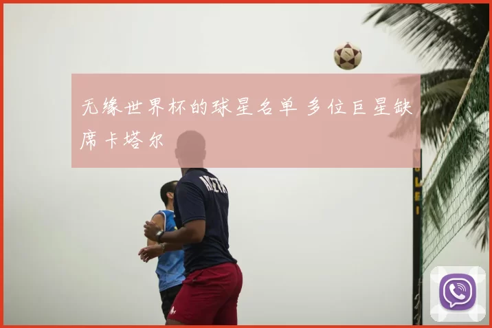无缘世界杯的球星名单 多位巨星缺席卡塔尔